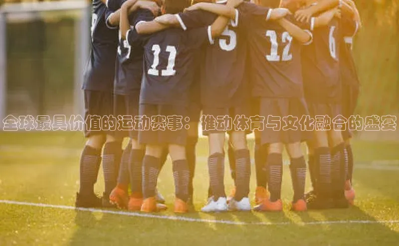 全球最具价值的运动赛事：推动体育与文化融合的盛宴