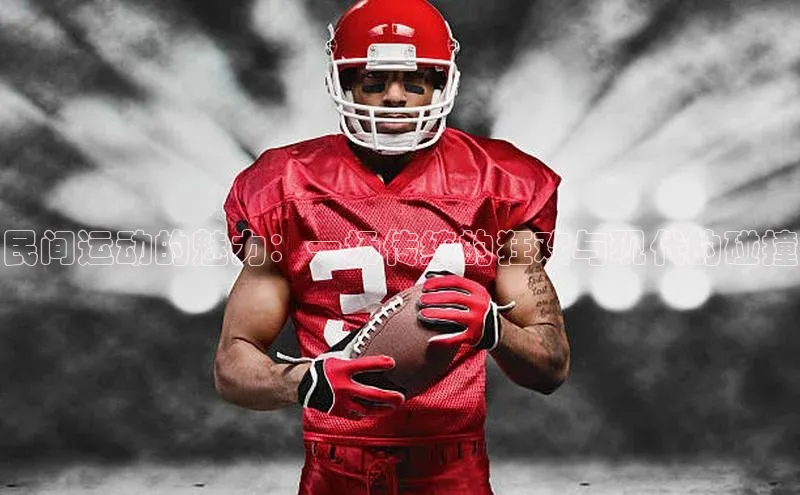 民间运动的魅力：一场传统的狂欢与现代的碰撞