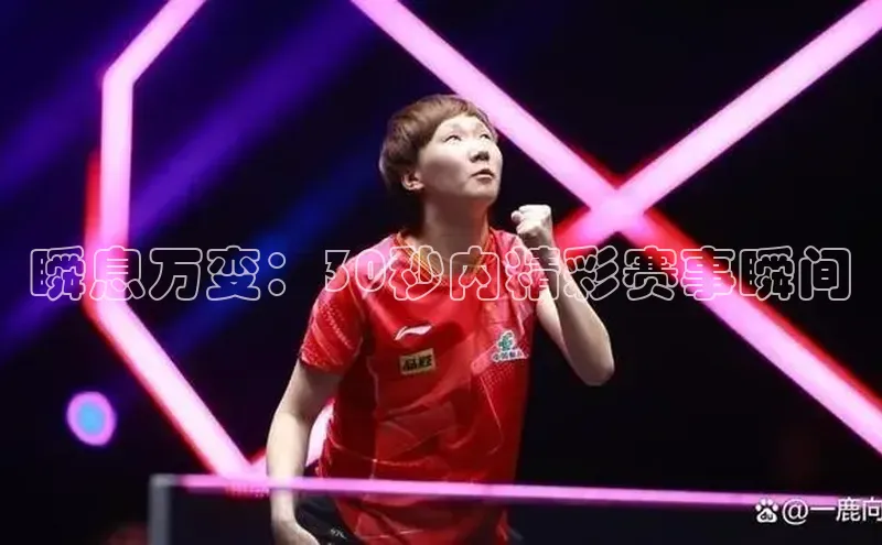 瞬息万变：30秒内精彩赛事瞬间