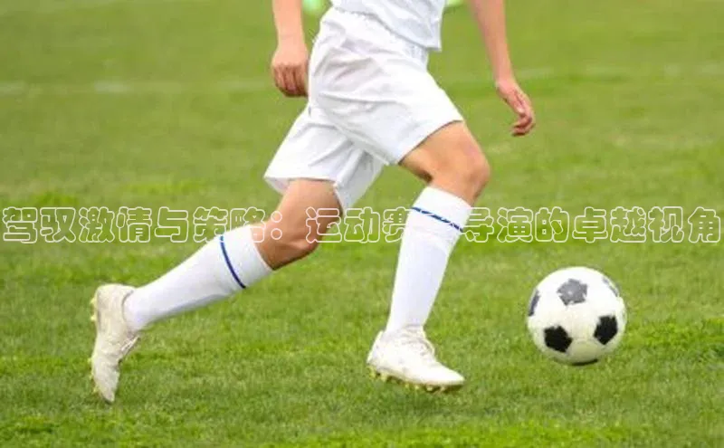 驾驭激情与策略：运动赛事导演的卓越视角