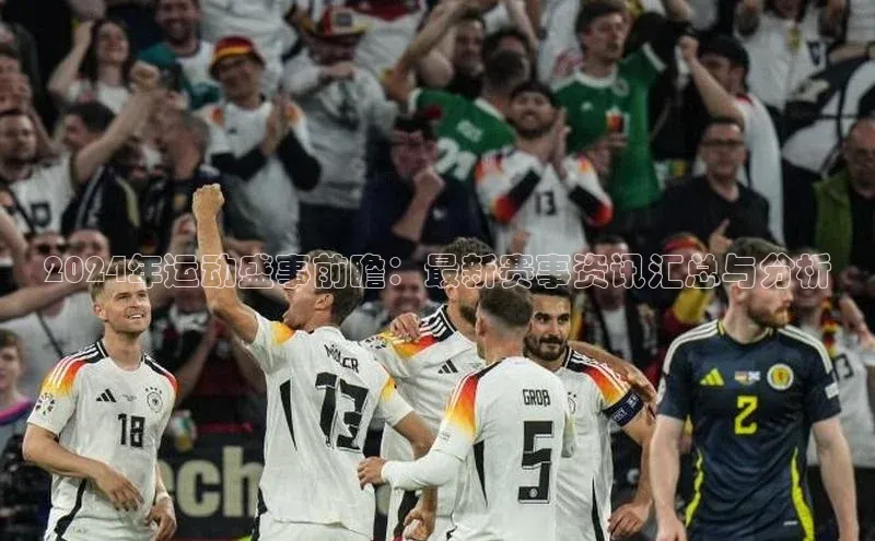 2024年运动盛事前瞻：最新赛事资讯汇总与分析