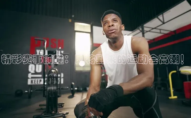 精彩赛事前瞻：即将到来的运动会高潮！